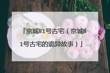 京城81号古宅（京城81号古宅的诡异故事）