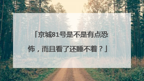 京城81号是不是有点恐怖,而且看了还睡不着?