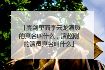 亮剑里面李云龙演员的真名叫什么，演赵刚的演员真名叫什么