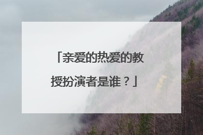 亲爱的热爱的教授扮演者是谁?