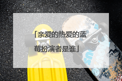 亲爱的热爱的蓝莓扮演者是谁