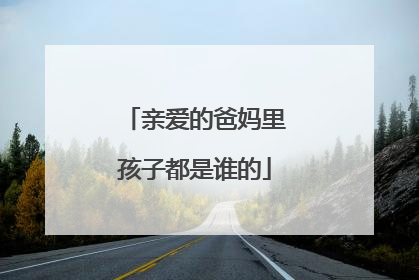 亲爱的爸妈里孩子都是谁的