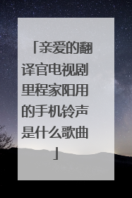 亲爱的翻译官电视剧里程家阳用的手机铃声是什么歌曲