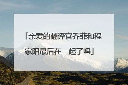 亲爱的翻译官乔菲和程家阳最后在一起了吗