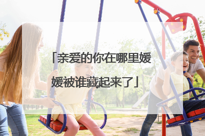 亲爱的你在哪里媛媛被谁藏起来了