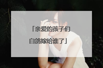 亲爱的孩子们白鸽嫁给谁了