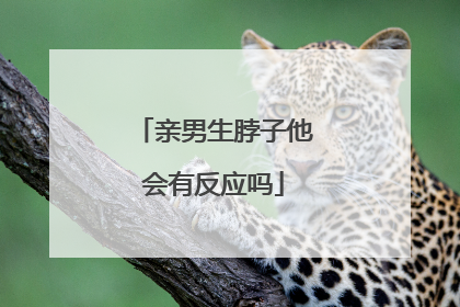 亲男生脖子他会有反应吗