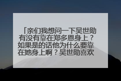 亲们我想问一下吴世勋有没有靠在郑多恩身上？如果是的话他为什么要靠在她身上啊？吴世勋喜欢郑多恩吗？为