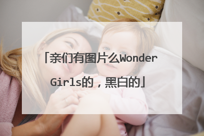 亲们有图片么Wonder Girls的，黑白的