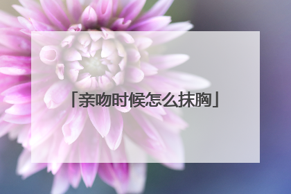 亲吻时候怎么抹胸