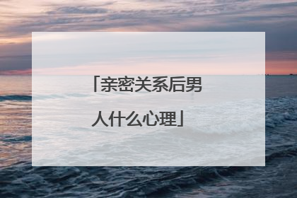 亲密关系后男人什么心理