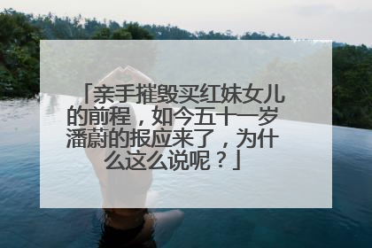 亲手摧毁买红妹女儿的前程,如今五十一岁潘蔚的报应来了,为什么这么说呢?
