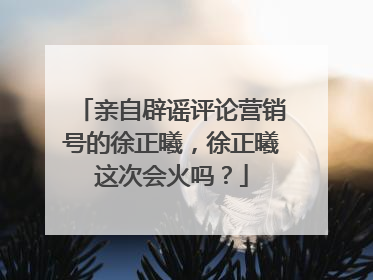 亲自辟谣评论营销号的徐正曦,徐正曦这次会火吗?