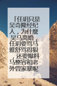 任玥只是吴奇隆经纪人，为什麼吴马离婚，任玥要骂马雅舒骂得狠，还要爆料马整容和老外曾家暴呢，就算任以