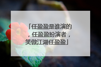 任盈盈是谁演的,任盈盈扮演者,笑傲江湖任盈盈