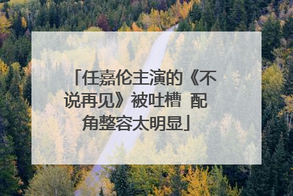 任嘉伦主演的《不说再见》被吐槽 配角整容太明显