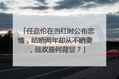 任嘉伦在当红时公布恋情,结婚两年却从不晒妻,聂欢是何背景?