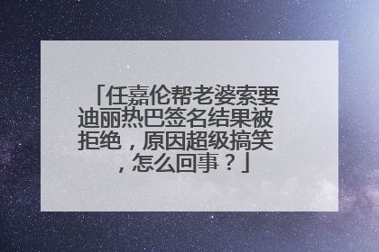 任嘉伦帮老婆索要迪丽热巴签名结果被拒绝，原因超级搞笑，怎么回事？
