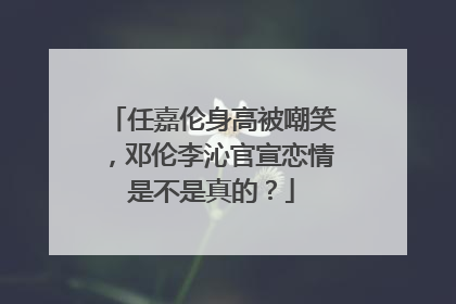 任嘉伦身高被嘲笑，邓伦李沁官宣恋情是不是真的？
