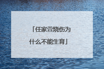 任家萱烧伤为什么不能生育