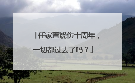 任家萱烧伤十周年，一切都过去了吗？