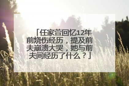 任家萱回忆12年前烧伤经历，提及前夫崩溃大哭，她与前夫间经历了什么？