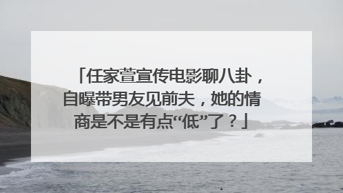 任家萱宣传电影聊八卦，自曝带男友见前夫，她的情商是不是有点“低”了？