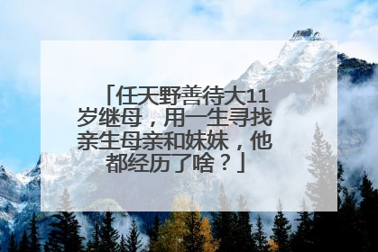 任天野善待大11岁继母，用一生寻找亲生母亲和妹妹，他都经历了啥？
