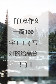 任意作文一篇100字!!(写好的给高分!)