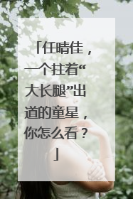 任晴佳，一个拄着“大长腿”出道的童星，你怎么看？