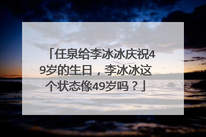 任泉给李冰冰庆祝49岁的生日，李冰冰这个状态像49岁吗？