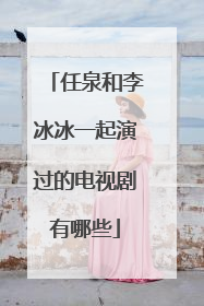 任泉和李冰冰一起演过的电视剧有哪些