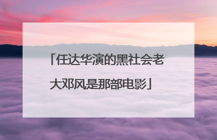 任达华演的黑社会老大邓风是那部电影