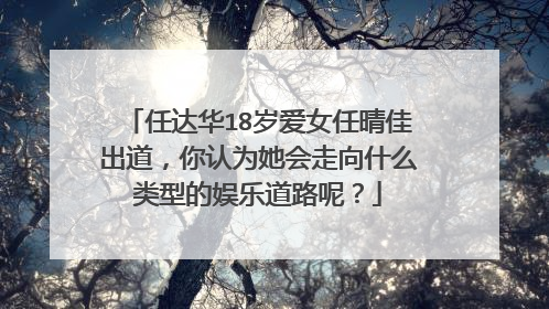 任达华18岁爱女任晴佳出道,你认为她会走向什么类型的娱乐道路呢?