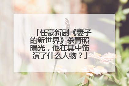 任豪新剧《妻子的新世界》杀青照曝光，他在其中饰演了什么人物？