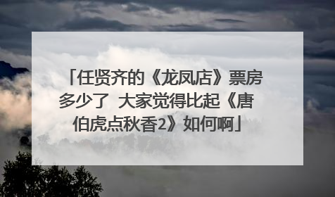 任贤齐的《龙凤店》票房多少了 大家觉得比起《唐伯虎点秋香2》如何啊