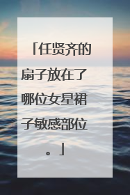 任贤齐的扇子放在了哪位女星裙子敏感部位。