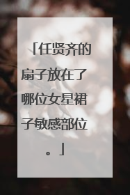 任贤齐的扇子放在了哪位女星裙子敏感部位。