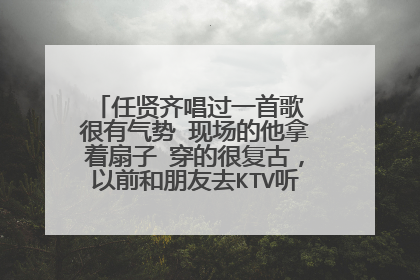 任贤齐唱过一首歌 很有气势 现场的他拿着扇子 穿的很复古，以前和朋友去KTV听过 很好听 但不知道叫什么 有