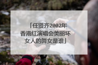 任贤齐2002年香港红演唱会美丽坏女人的舞女是谁