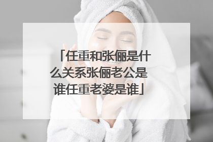 任重和张俪是什么关系张俪老公是谁任重老婆是谁