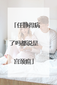 任静得病了吗都说是宫颈癌