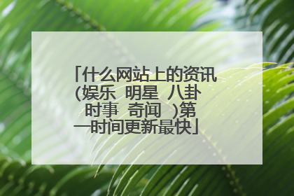 什么网站上的资讯(娱乐 明星 八卦 时事 奇闻 )第一时间更新最快