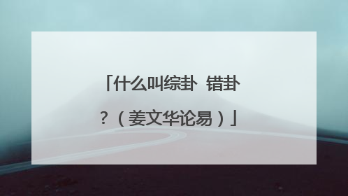 什么叫综卦 错卦？（姜文华论易）