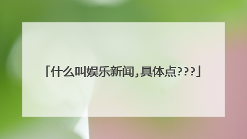 什么叫娱乐新闻,具体点???