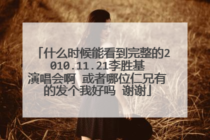 什么时候能看到完整的2010.11.21李胜基演唱会啊 或者哪位仁兄有的发个我好吗 谢谢