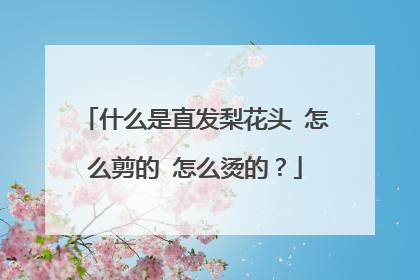 什么是直发梨花头 怎么剪的 怎么烫的？