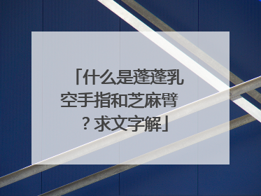 什么是蓬蓬乳空手指和芝麻臂？求文字解