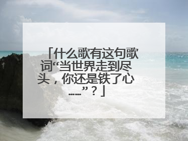 什么歌有这句歌词“当世界走到尽头，你还是铁了心……”？