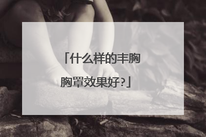 什么样的丰胸胸罩效果好?